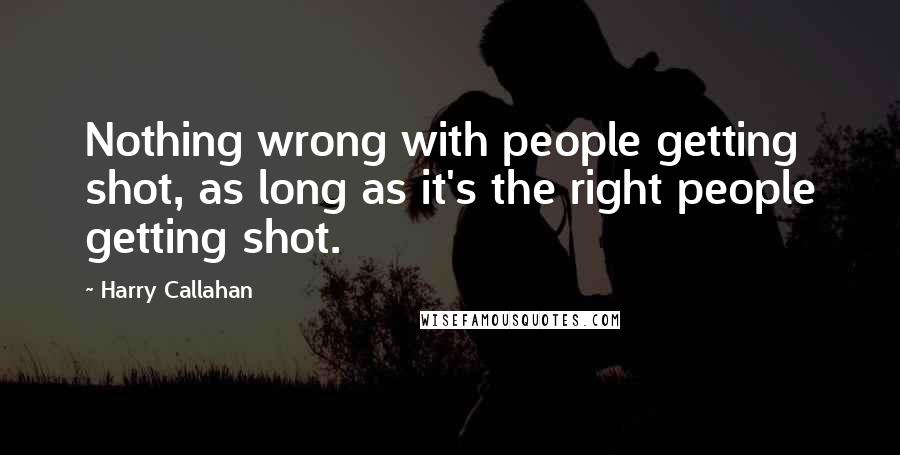 Harry Callahan Quotes: Nothing wrong with people getting shot, as long as it's the right people getting shot.