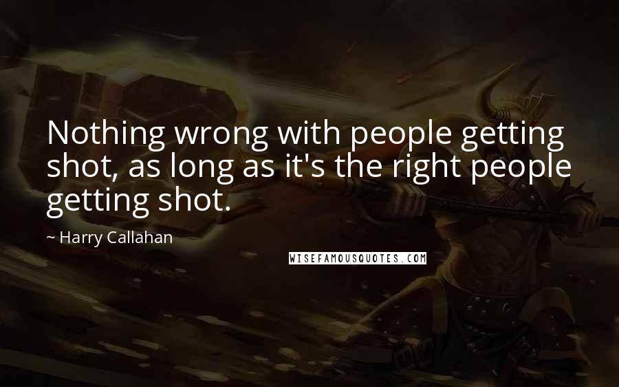 Harry Callahan Quotes: Nothing wrong with people getting shot, as long as it's the right people getting shot.