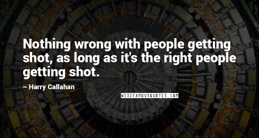 Harry Callahan Quotes: Nothing wrong with people getting shot, as long as it's the right people getting shot.