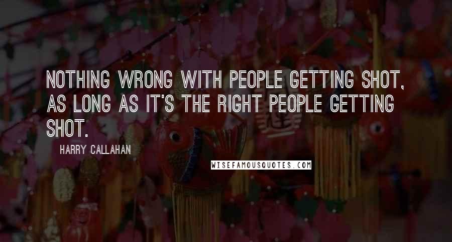 Harry Callahan Quotes: Nothing wrong with people getting shot, as long as it's the right people getting shot.