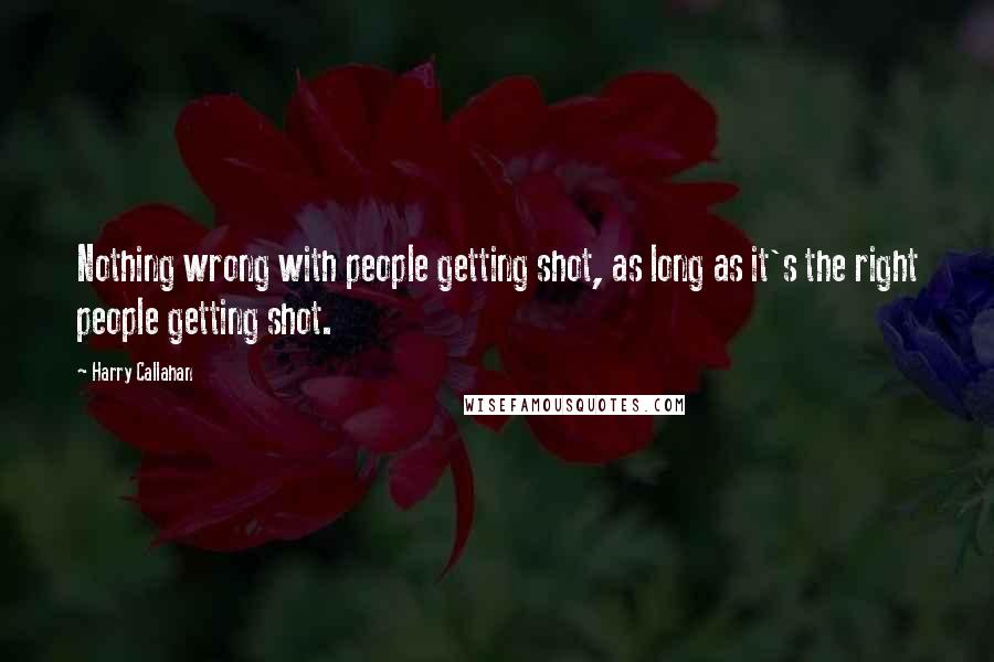 Harry Callahan Quotes: Nothing wrong with people getting shot, as long as it's the right people getting shot.