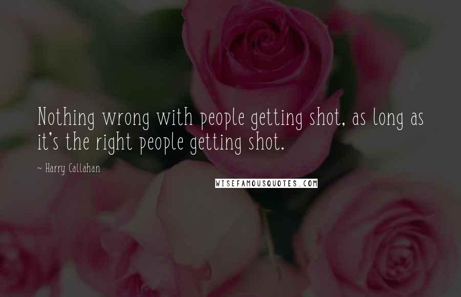 Harry Callahan Quotes: Nothing wrong with people getting shot, as long as it's the right people getting shot.