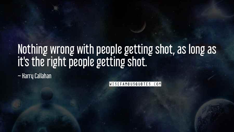 Harry Callahan Quotes: Nothing wrong with people getting shot, as long as it's the right people getting shot.