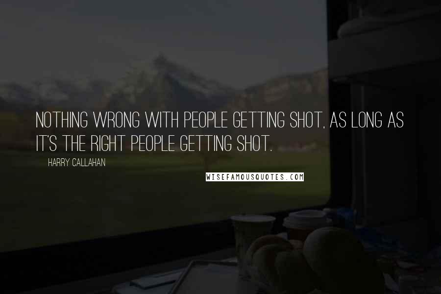 Harry Callahan Quotes: Nothing wrong with people getting shot, as long as it's the right people getting shot.