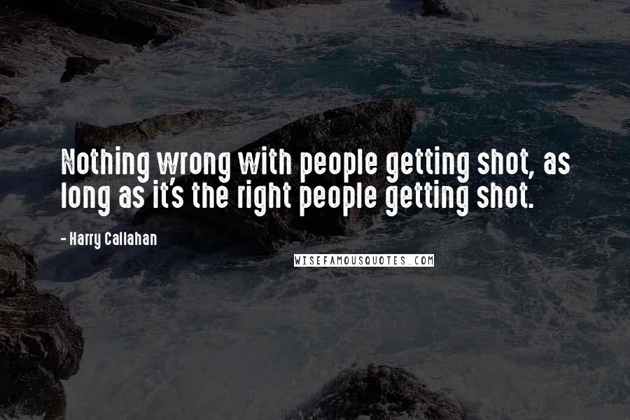 Harry Callahan Quotes: Nothing wrong with people getting shot, as long as it's the right people getting shot.