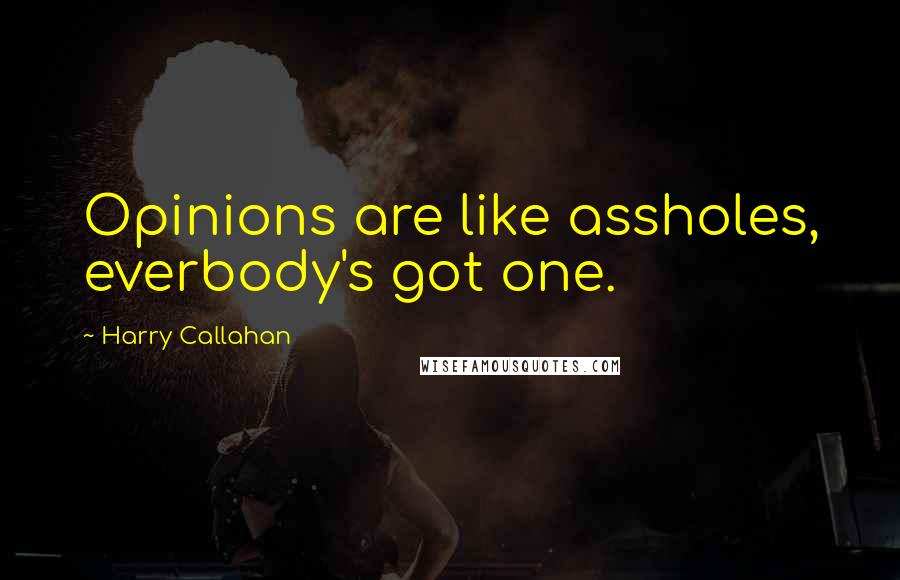 Harry Callahan Quotes: Opinions are like assholes, everbody's got one.