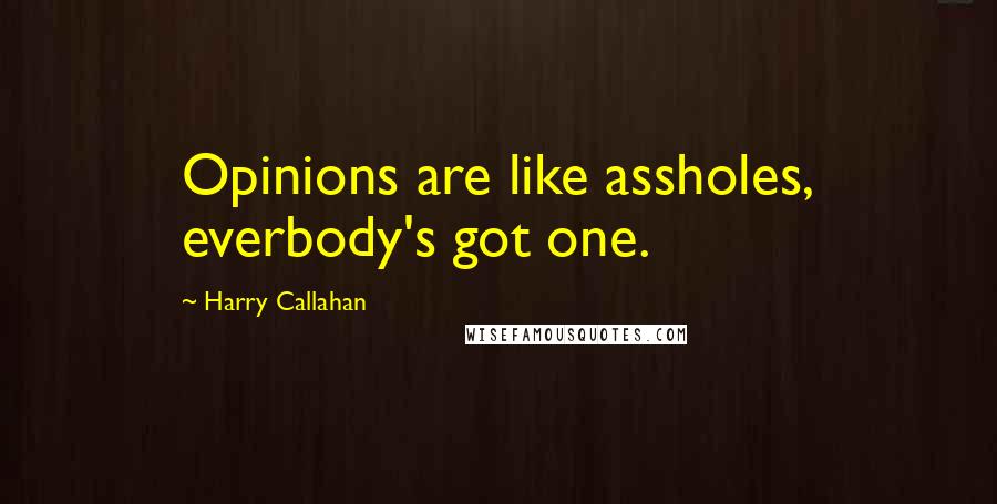 Harry Callahan Quotes: Opinions are like assholes, everbody's got one.