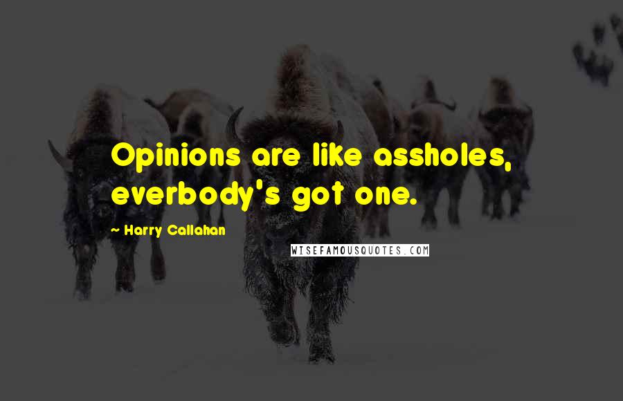 Harry Callahan Quotes: Opinions are like assholes, everbody's got one.