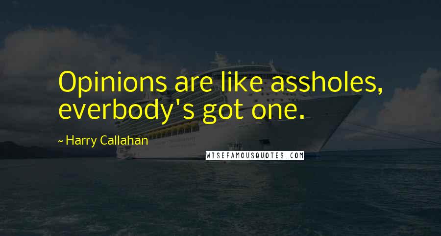 Harry Callahan Quotes: Opinions are like assholes, everbody's got one.