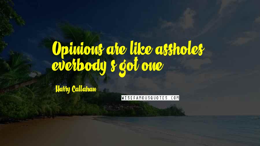 Harry Callahan Quotes: Opinions are like assholes, everbody's got one.