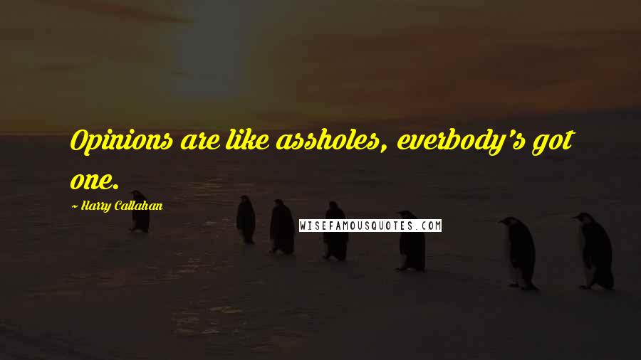 Harry Callahan Quotes: Opinions are like assholes, everbody's got one.