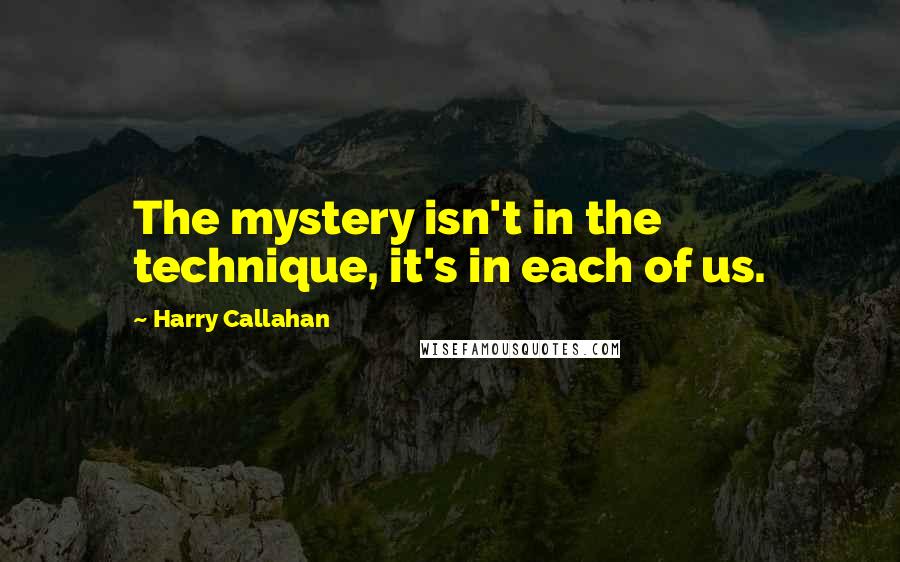 Harry Callahan Quotes: The mystery isn't in the technique, it's in each of us.