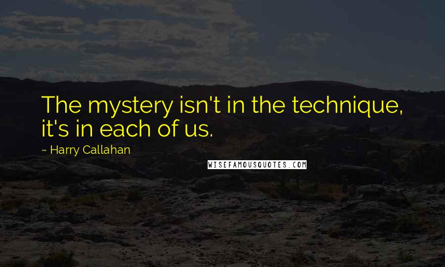 Harry Callahan Quotes: The mystery isn't in the technique, it's in each of us.