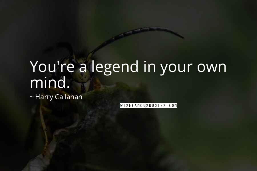 Harry Callahan Quotes: You're a legend in your own mind.