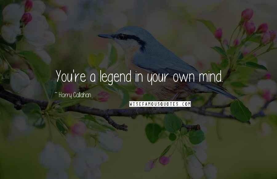 Harry Callahan Quotes: You're a legend in your own mind.