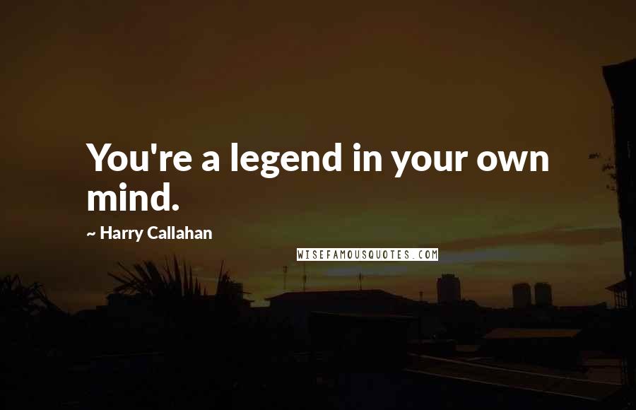 Harry Callahan Quotes: You're a legend in your own mind.