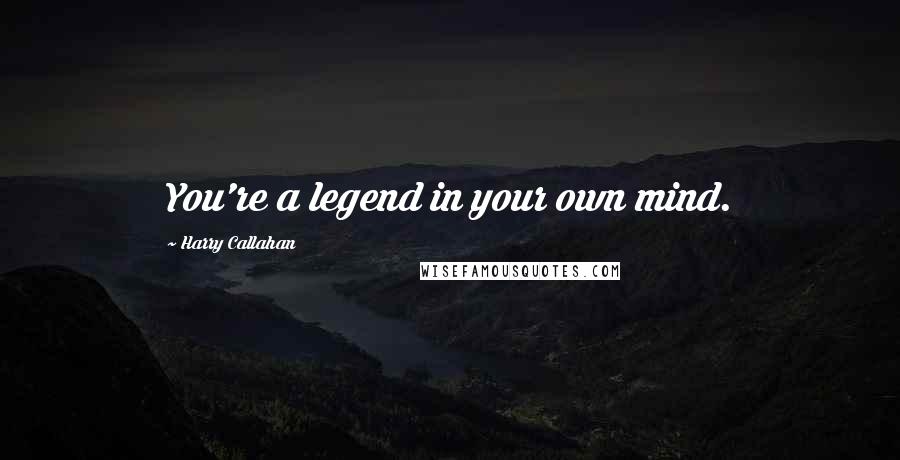 Harry Callahan Quotes: You're a legend in your own mind.