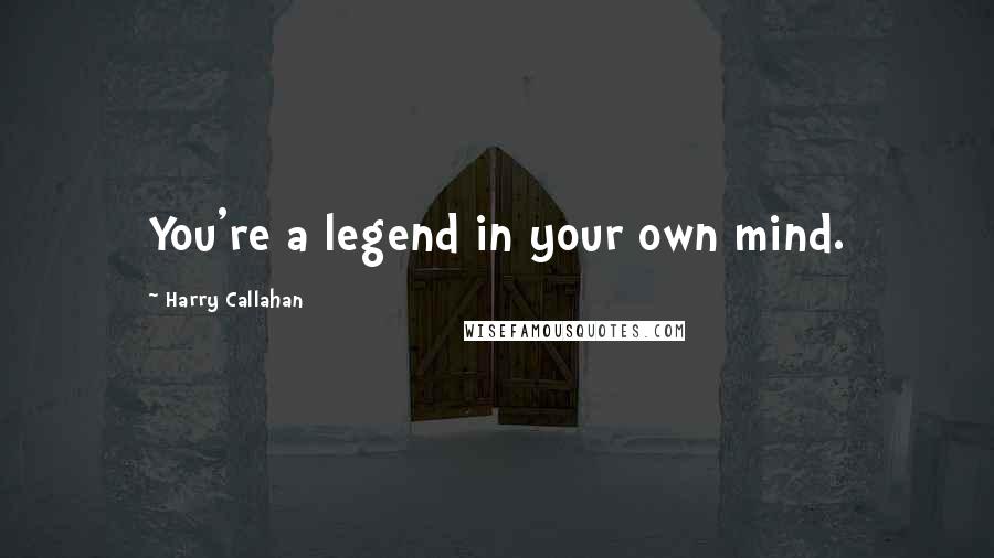 Harry Callahan Quotes: You're a legend in your own mind.
