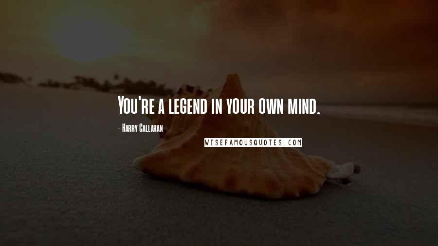 Harry Callahan Quotes: You're a legend in your own mind.