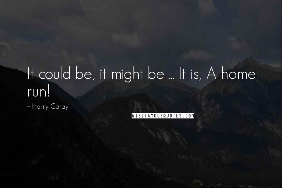 Harry Caray Quotes: It could be, it might be ... It is, A home run!