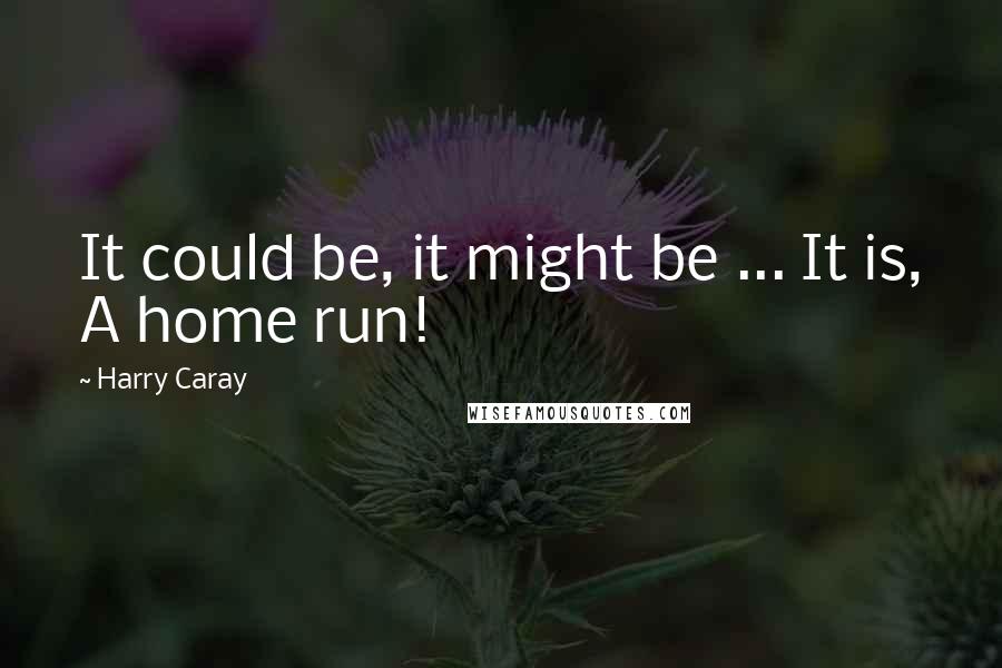 Harry Caray Quotes: It could be, it might be ... It is, A home run!