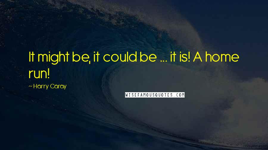 Harry Caray Quotes: It might be, it could be ... it is! A home run!