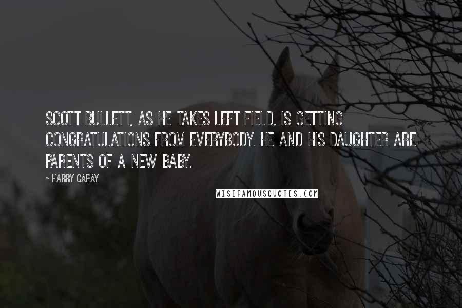 Harry Caray Quotes: Scott Bullett, as he takes left field, is getting congratulations from everybody. He and his daughter are parents of a new baby.