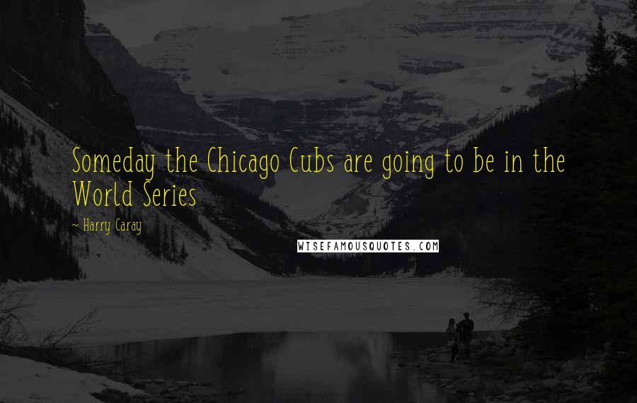 Harry Caray Quotes: Someday the Chicago Cubs are going to be in the World Series