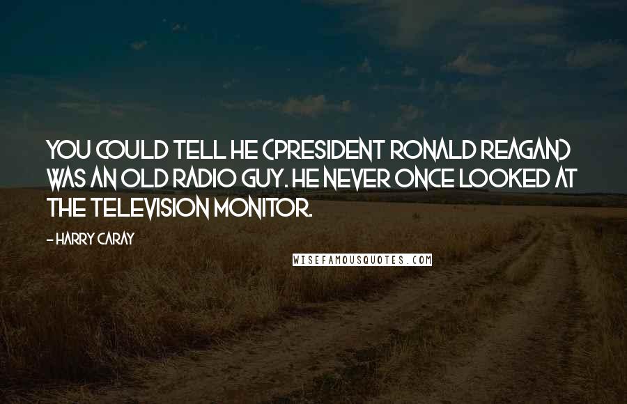 Harry Caray Quotes: You could tell he (President Ronald Reagan) was an old radio guy. He never once looked at the television monitor.