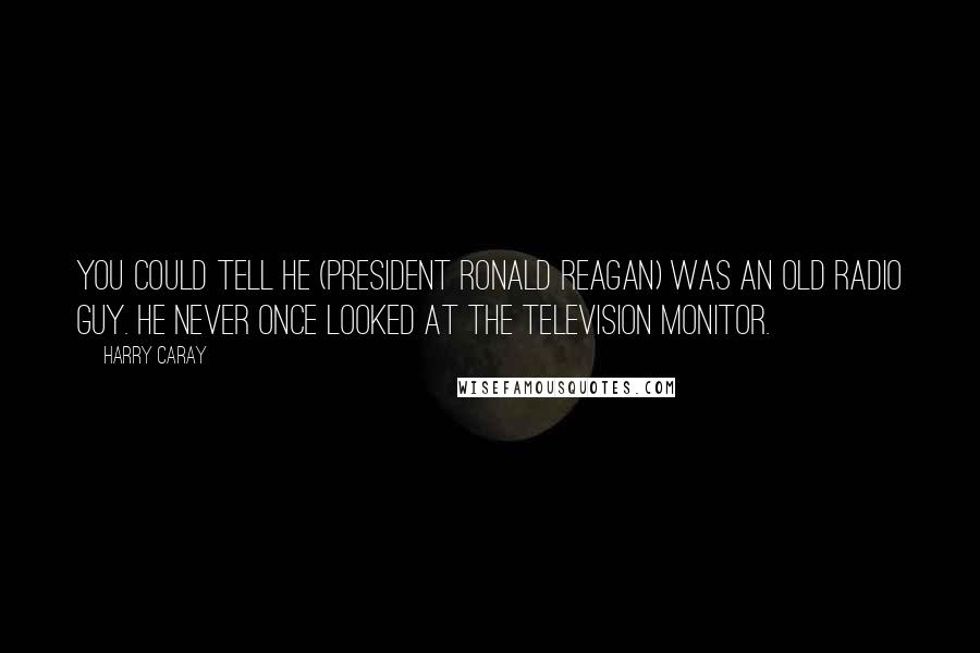 Harry Caray Quotes: You could tell he (President Ronald Reagan) was an old radio guy. He never once looked at the television monitor.
