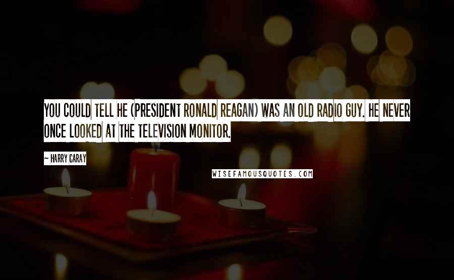 Harry Caray Quotes: You could tell he (President Ronald Reagan) was an old radio guy. He never once looked at the television monitor.