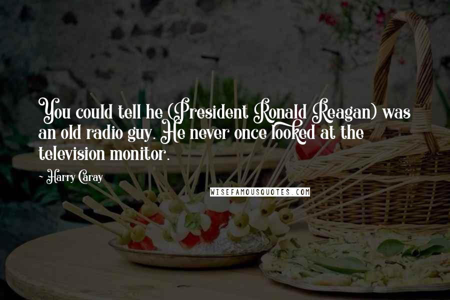 Harry Caray Quotes: You could tell he (President Ronald Reagan) was an old radio guy. He never once looked at the television monitor.