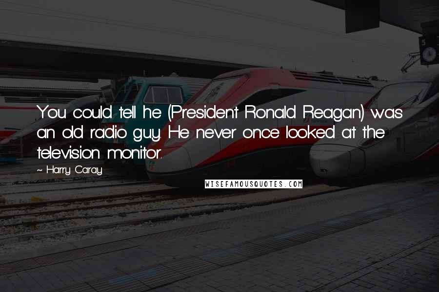 Harry Caray Quotes: You could tell he (President Ronald Reagan) was an old radio guy. He never once looked at the television monitor.