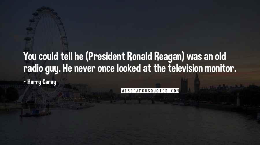 Harry Caray Quotes: You could tell he (President Ronald Reagan) was an old radio guy. He never once looked at the television monitor.