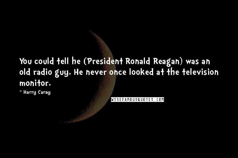 Harry Caray Quotes: You could tell he (President Ronald Reagan) was an old radio guy. He never once looked at the television monitor.
