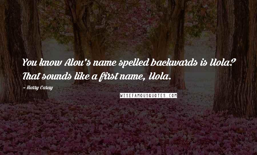 Harry Caray Quotes: You know Alou's name spelled backwards is Uola? That sounds like a first name, Uola.