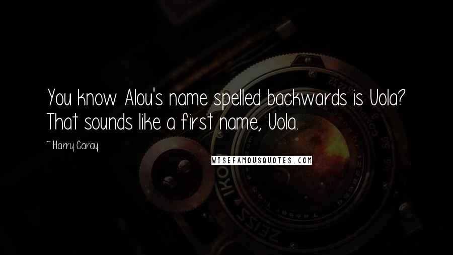 Harry Caray Quotes: You know Alou's name spelled backwards is Uola? That sounds like a first name, Uola.