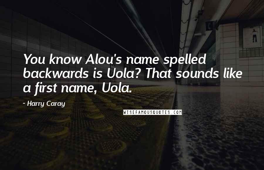 Harry Caray Quotes: You know Alou's name spelled backwards is Uola? That sounds like a first name, Uola.