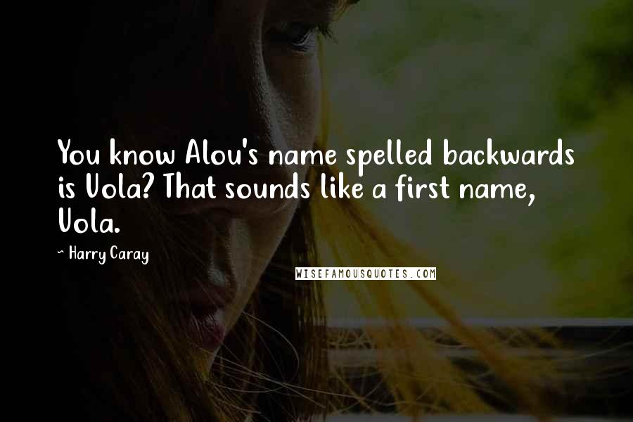 Harry Caray Quotes: You know Alou's name spelled backwards is Uola? That sounds like a first name, Uola.