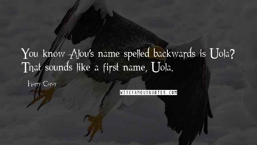 Harry Caray Quotes: You know Alou's name spelled backwards is Uola? That sounds like a first name, Uola.