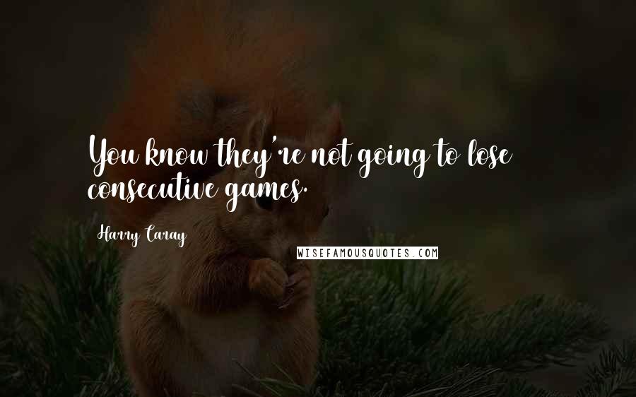 Harry Caray Quotes: You know they're not going to lose 162 consecutive games.