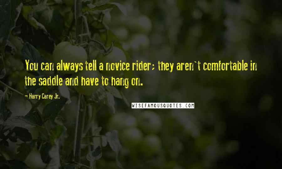 Harry Carey Jr. Quotes: You can always tell a novice rider; they aren't comfortable in the saddle and have to hang on.