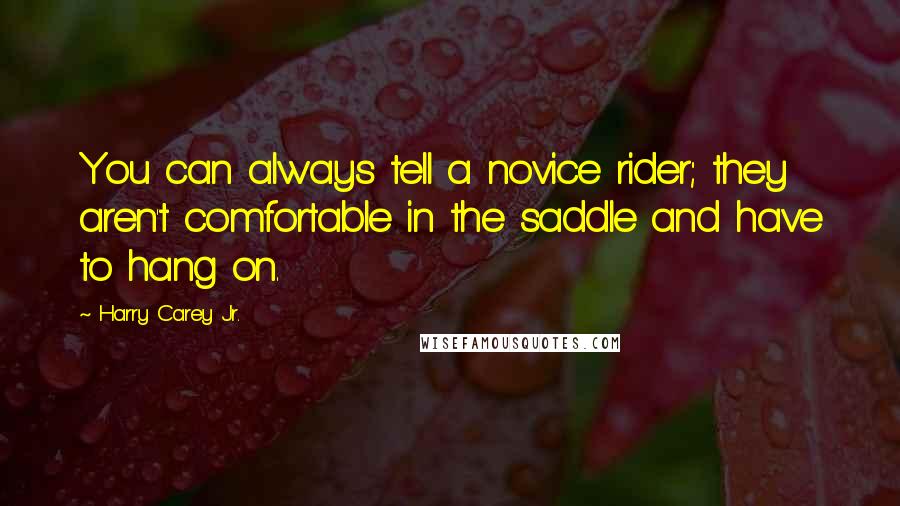 Harry Carey Jr. Quotes: You can always tell a novice rider; they aren't comfortable in the saddle and have to hang on.