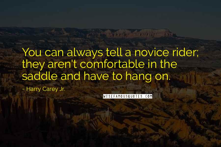 Harry Carey Jr. Quotes: You can always tell a novice rider; they aren't comfortable in the saddle and have to hang on.