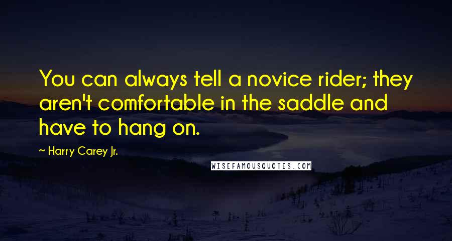 Harry Carey Jr. Quotes: You can always tell a novice rider; they aren't comfortable in the saddle and have to hang on.