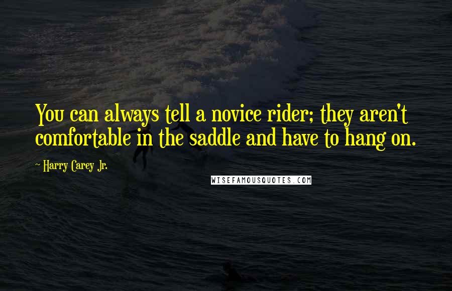 Harry Carey Jr. Quotes: You can always tell a novice rider; they aren't comfortable in the saddle and have to hang on.