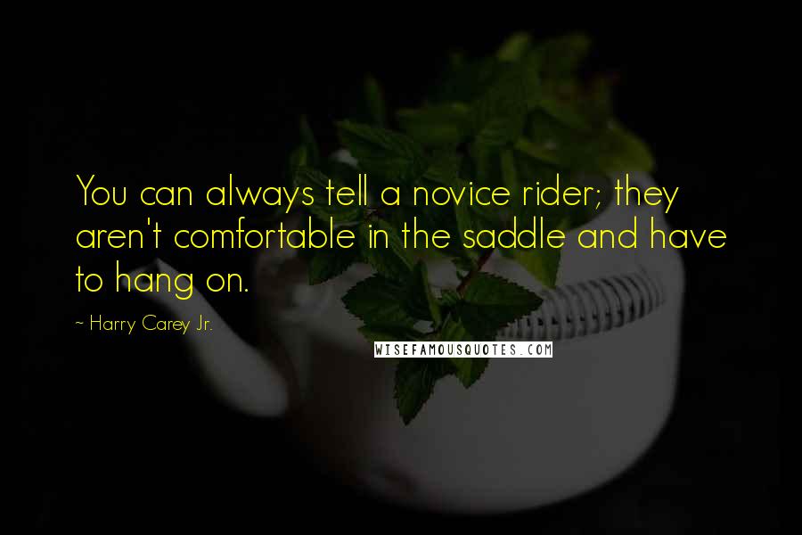 Harry Carey Jr. Quotes: You can always tell a novice rider; they aren't comfortable in the saddle and have to hang on.