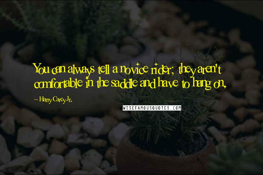 Harry Carey Jr. Quotes: You can always tell a novice rider; they aren't comfortable in the saddle and have to hang on.