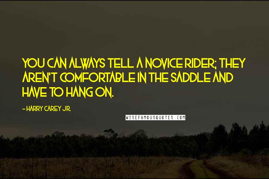 Harry Carey Jr. Quotes: You can always tell a novice rider; they aren't comfortable in the saddle and have to hang on.