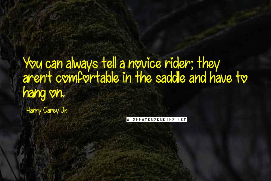 Harry Carey Jr. Quotes: You can always tell a novice rider; they aren't comfortable in the saddle and have to hang on.
